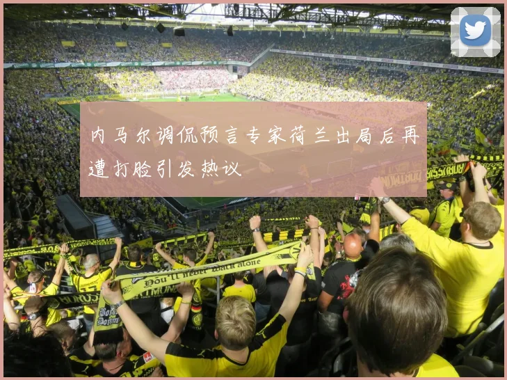 内马尔调侃预言专家荷兰出局后再遭打脸引发热议