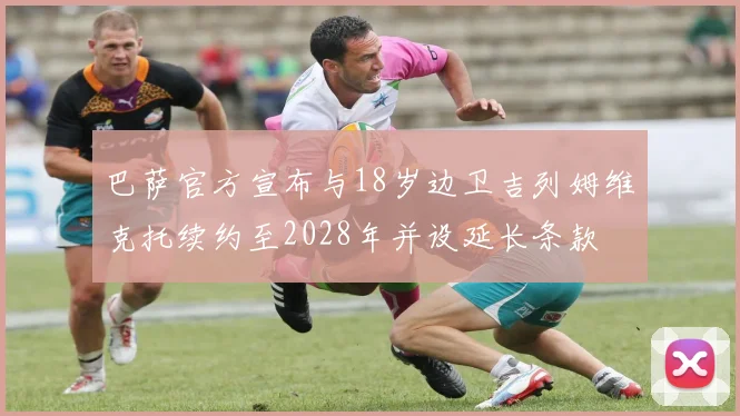 巴萨官方宣布与18岁边卫吉列姆维克托续约至2028年并设延长条款