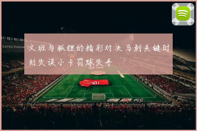 文班与狐狸的精彩对决马刺关键时刻失误小卡罚球失手