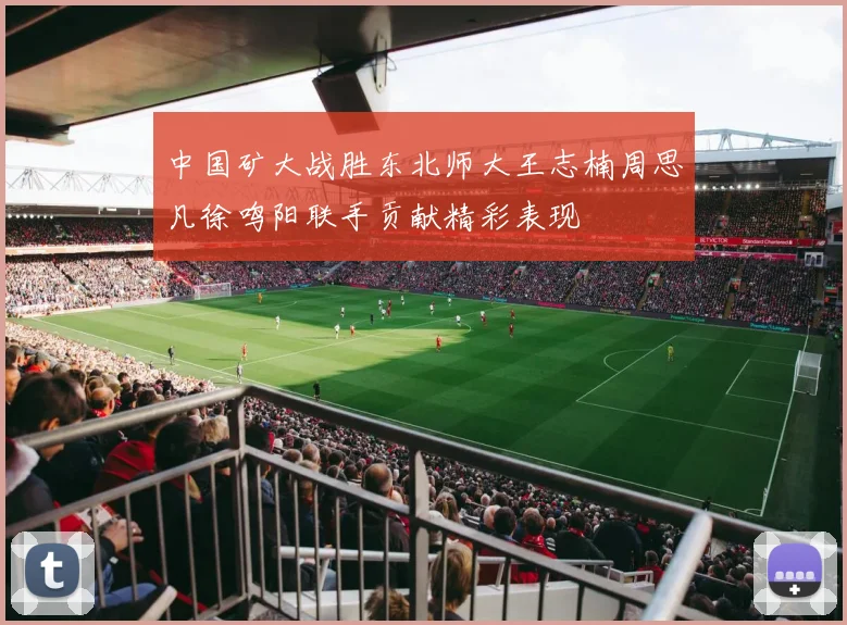 中国矿大战胜东北师大王志楠周思凡徐鸣阳联手贡献精彩表现