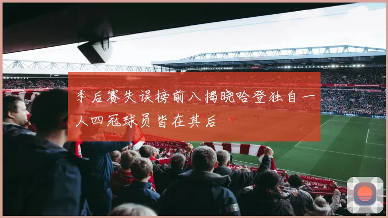 季后赛失误榜前八揭晓哈登独自一人四冠球员皆在其后