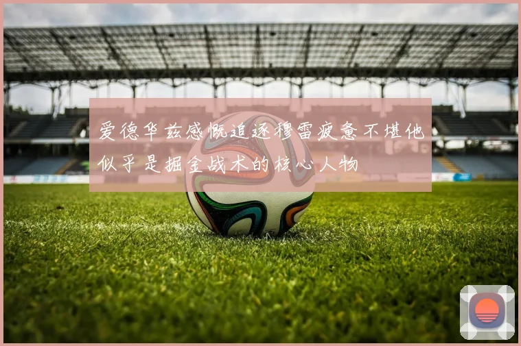 爱德华兹感慨追逐穆雷疲惫不堪他似乎是掘金战术的核心人物