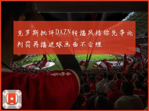 克罗斯批评DAZN转播风格称先争论判罚再播进球画面不合理