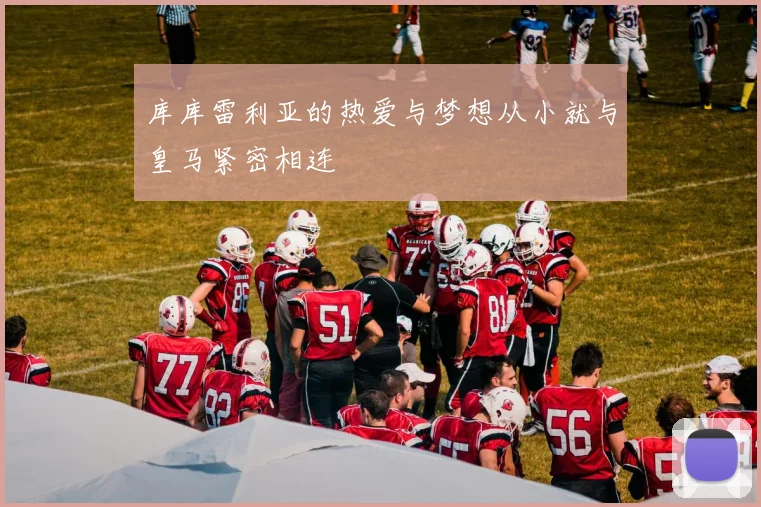 库库雷利亚的热爱与梦想从小就与皇马紧密相连
