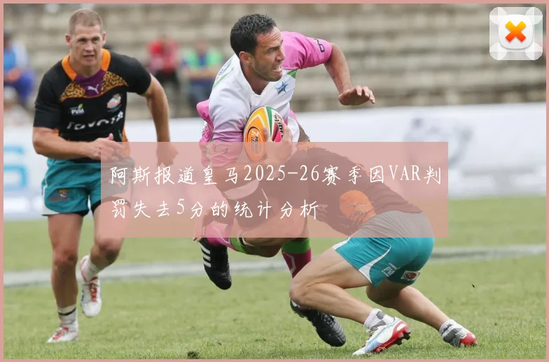 阿斯报道皇马2025-26赛季因VAR判罚失去5分的统计分析